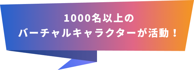 1000名以上のバーチャルキャラクターが活動！